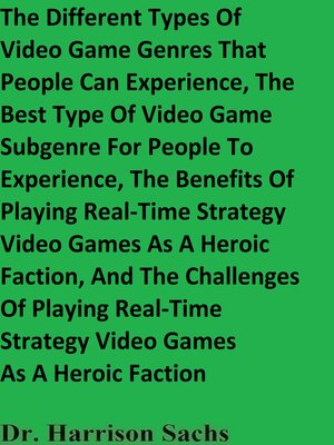 cover image of The Different Types of Video Game Genres That People Can Experience, the Best Type of Video Game Subgenre For People to Experience, and the Benefits of Playing Real-Time Strategy Video Games As a Heroic Faction